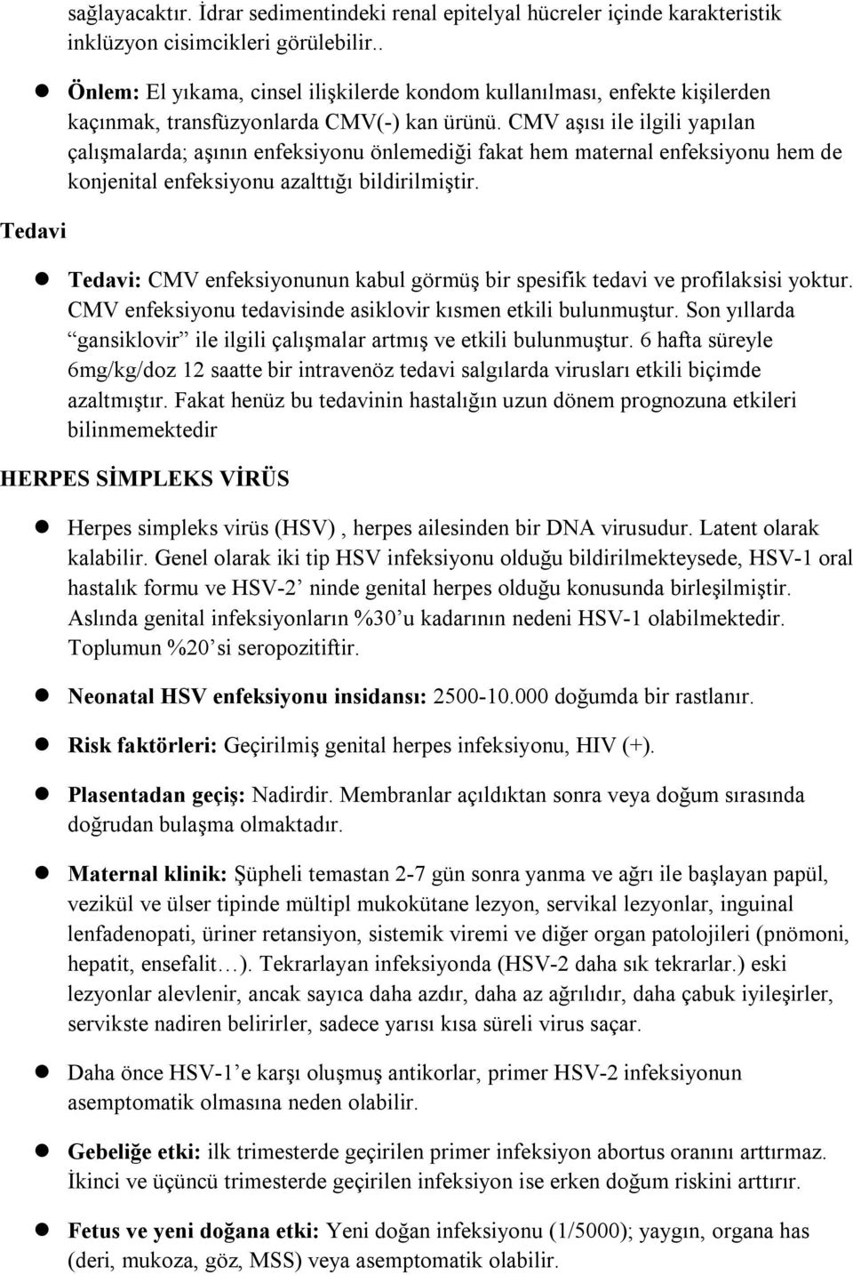 CMV aşısı ile ilgili yapılan çalışmalarda; aşının enfeksiyonu önlemediği fakat hem maternal enfeksiyonu hem de konjenital enfeksiyonu azalttığı bildirilmiştir.