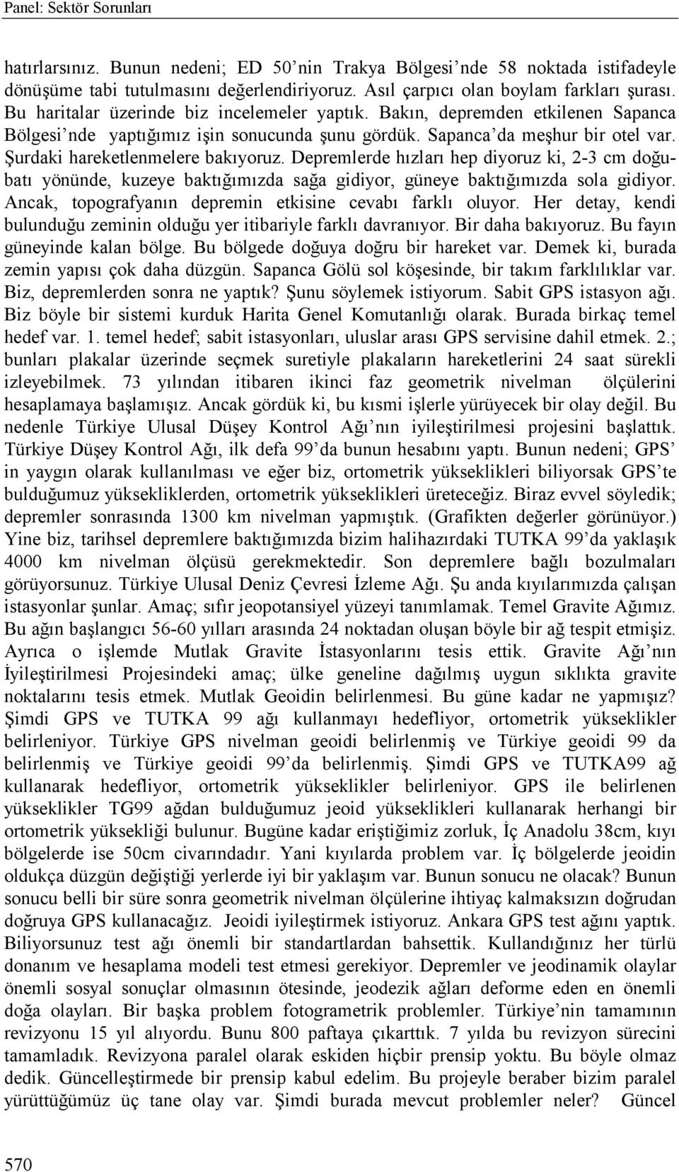 Depremlerde hõzlarõ hep diyoruz ki, 2-3 cm doğubatõ yönünde, kuzeye baktõğõmõzda sağa gidiyor, güneye baktõğõmõzda sola gidiyor. Ancak, topografyanõn depremin etkisine cevabõ farklõ oluyor.