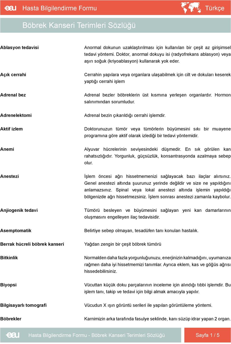 Açık cerrahi Cerrahin yapılara veya organlara ulaşabilmek için cilt ve dokuları keserek yaptığı cerrahi işlem Adrenal bez Adrenal bezler böbreklerin üst kısmına yerleşen organlardır.