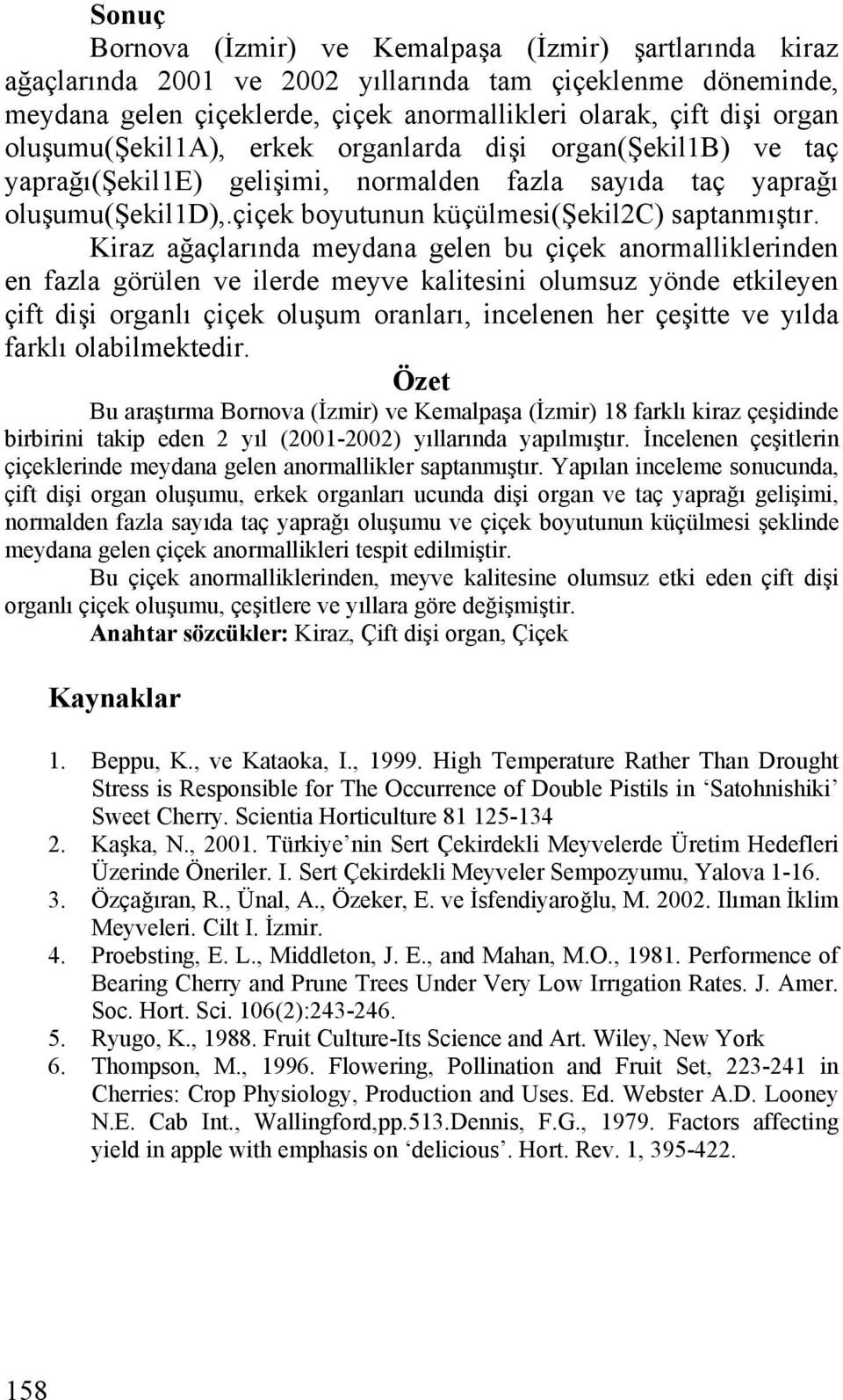 Kiraz ağaçlarında meydana gelen bu çiçek anormalliklerinden en fazla görülen ve ilerde meyve kalitesini olumsuz yönde etkileyen çift dişi organlı çiçek oluşum oranları, incelenen her çeşitte ve yılda