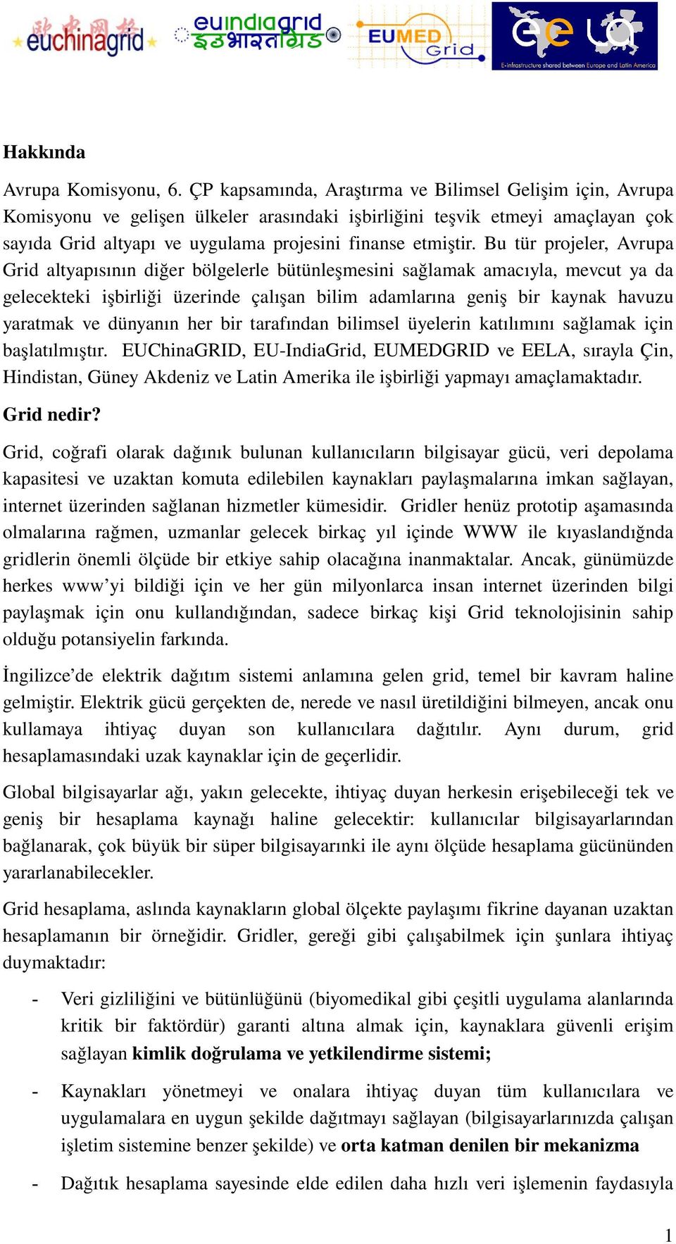 Bu tür projeler, Avrupa Grid altyapısının diğer bölgelerle bütünleşmesini sağlamak amacıyla, mevcut ya da gelecekteki işbirliği üzerinde çalışan bilim adamlarına geniş bir kaynak havuzu yaratmak ve