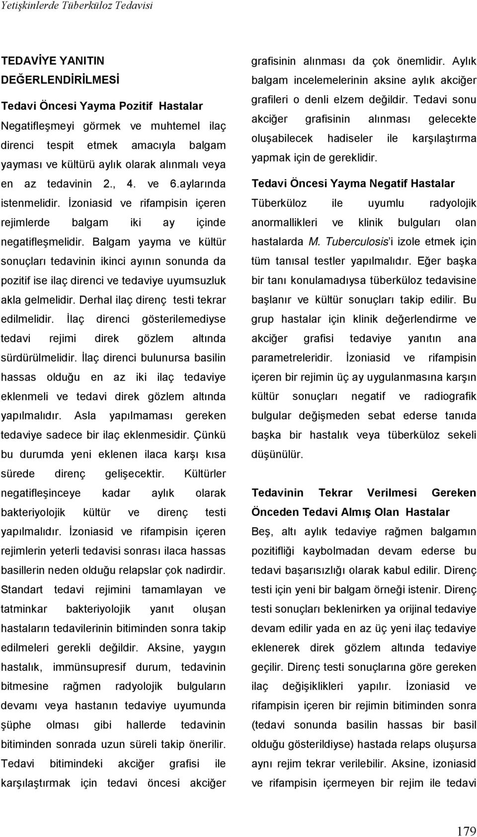 Balgam yayma ve kültür sonuçları tedavinin ikinci ayının sonunda da pozitif ise ilaç direnci ve tedaviye uyumsuzluk akla gelmelidir. Derhal ilaç direnç testi tekrar edilmelidir.