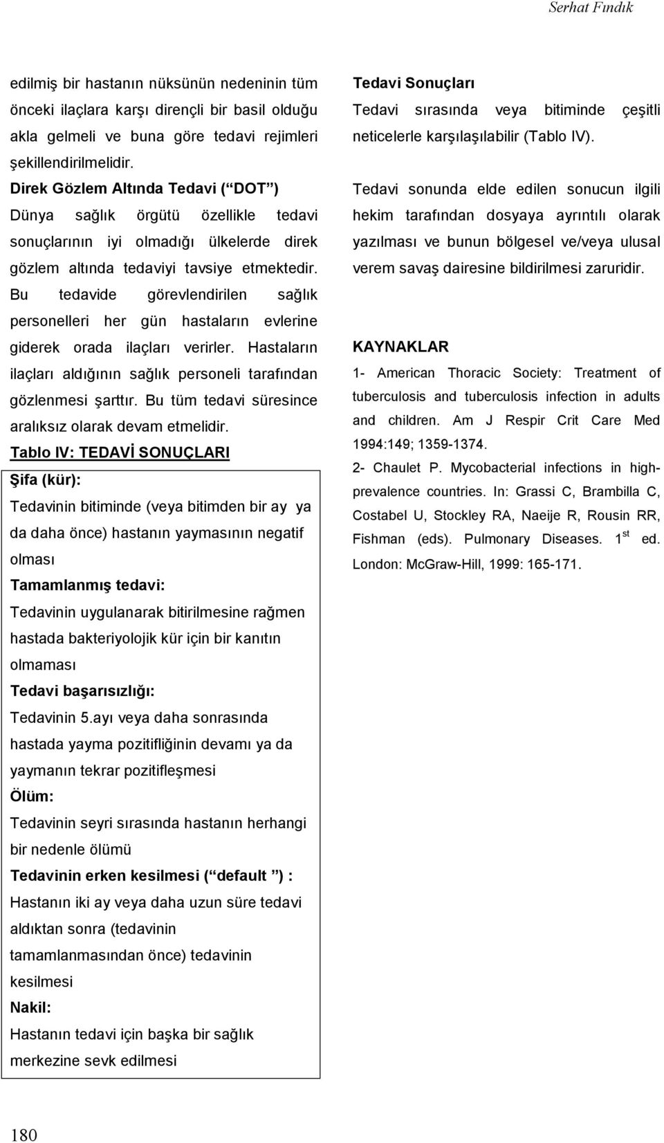 Bu tedavide görevlendirilen sağlık personelleri her gün hastaların evlerine giderek orada ilaçları verirler. Hastaların ilaçları aldığının sağlık personeli tarafından gözlenmesi şarttır.