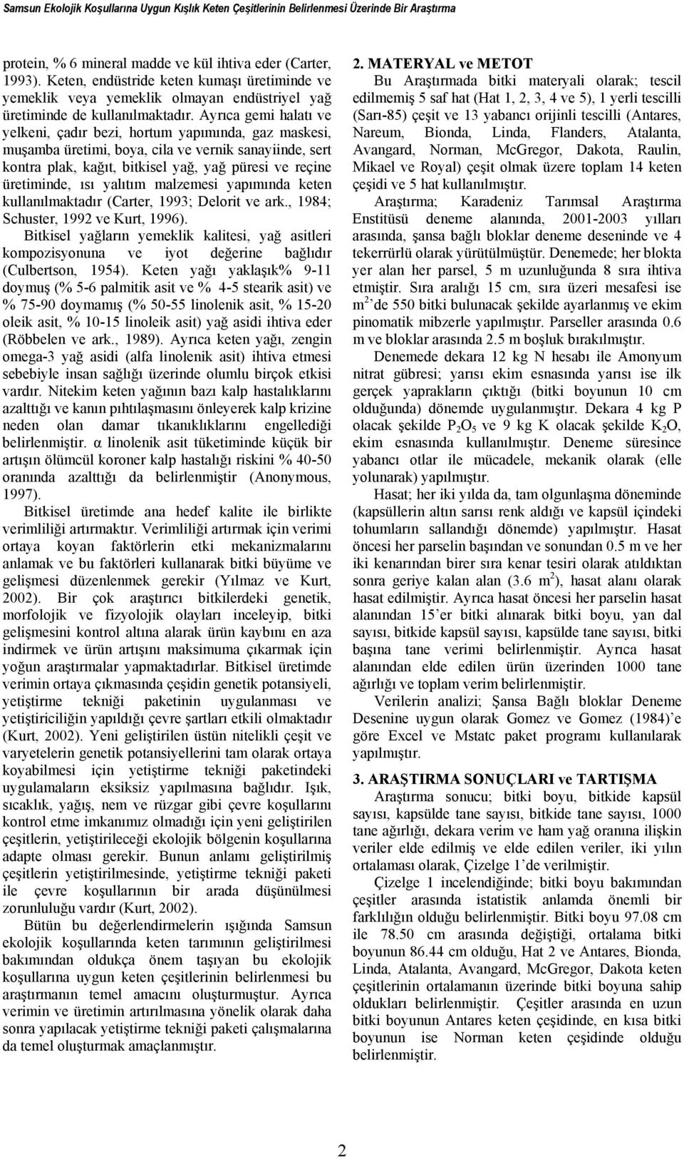 Ayrıca gemi halatı ve yelkeni, çadır bezi, hortum yapımında, gaz maskesi, muşamba üretimi, boya, cila ve vernik sanayiinde, sert kontra plak, kağıt, bitkisel yağ, yağ püresi ve reçine üretiminde, ısı