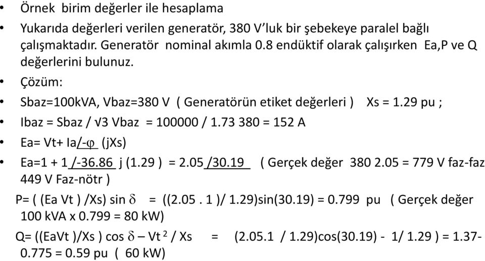 29 pu ; Ibaz = Sbaz / 3 Vbaz = 100000 / 1.73 380 = 152 A Ea= Vt+ Ia/-j (jxs) Ea=1 + 1 /-36.86 j (1.29 ) = 2.05 /30.19 ( Gerçek değer 380 2.