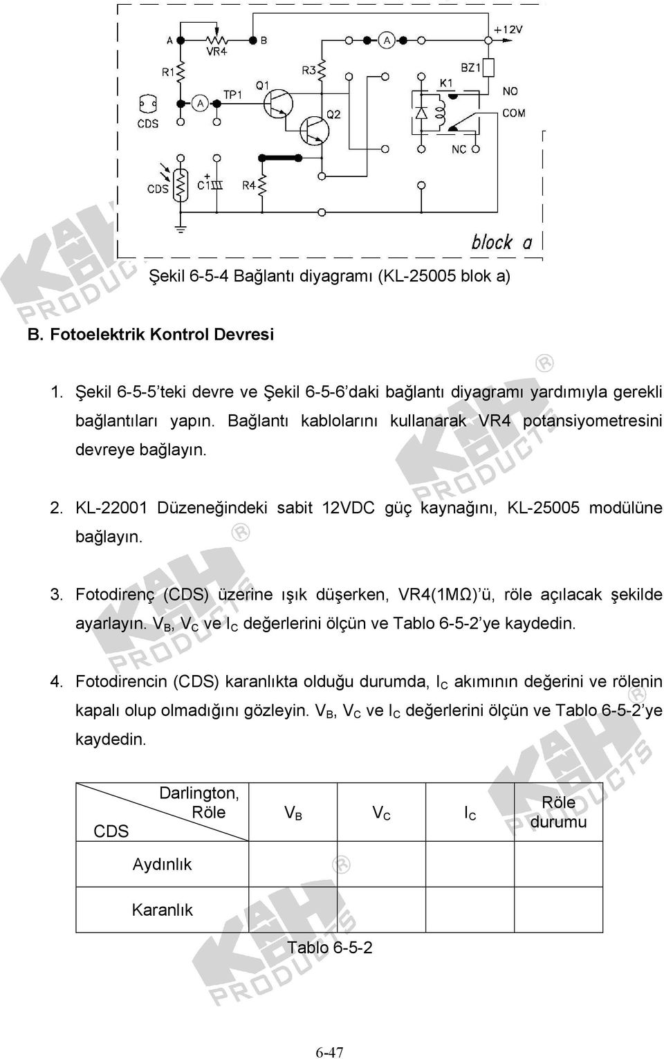 Fotodirenç (CDS) üzerine ışık düşerken, VR4(1MΩ) ü, röle açılacak şekilde ayarlayın. V B, V C ve I C değerlerini ölçün ve Tablo 6-5-2 ye kaydedin. 4.