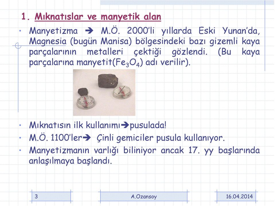 parçalarının metalleri çektiği gözlendi. (Bu kaya parçalarına manyetit(fe 3 O 4 )adı verilir).