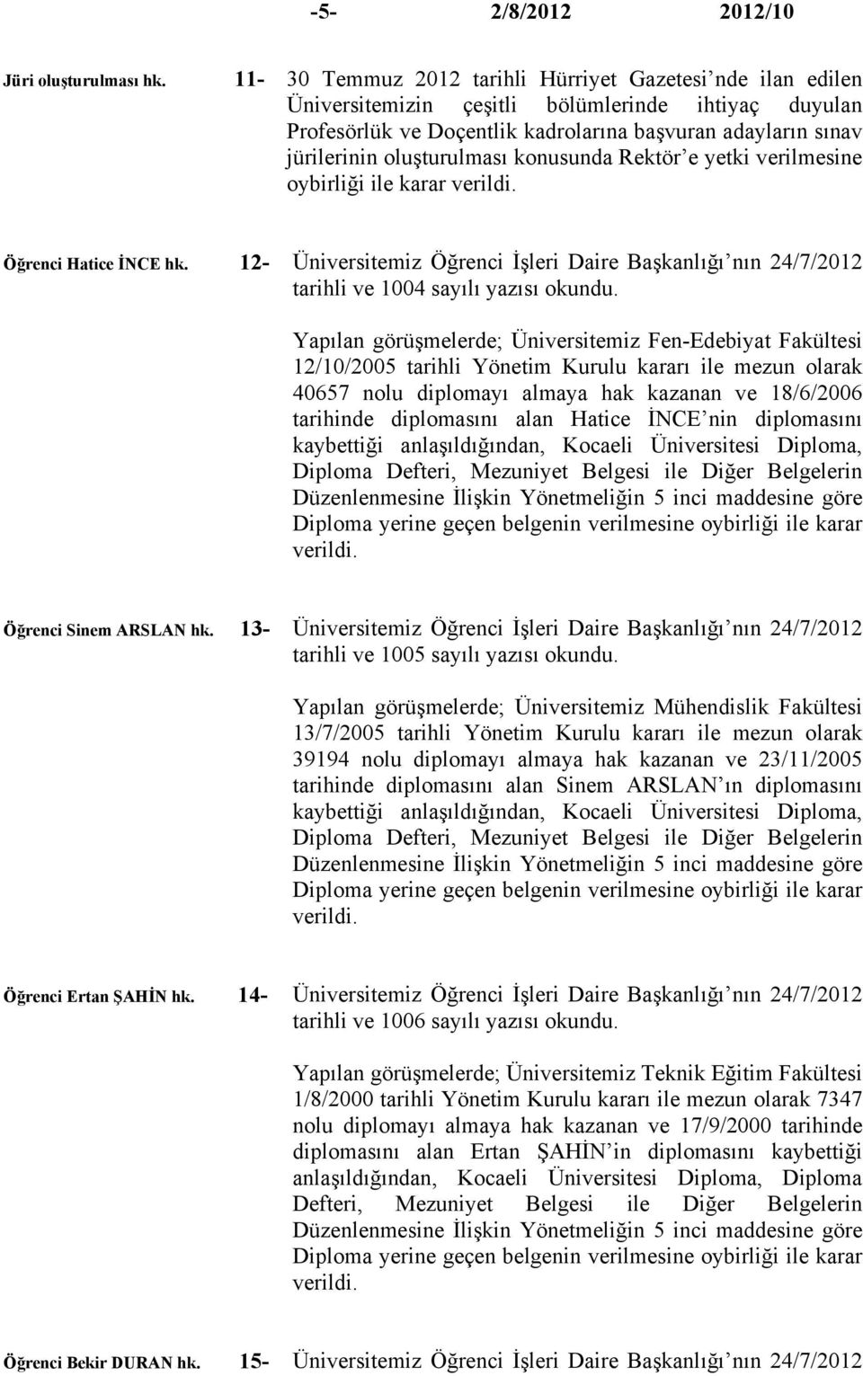 oluşturulması konusunda Rektör e yetki verilmesine Öğrenci Hatice İNCE hk. 12- Üniversitemiz Öğrenci İşleri Daire Başkanlığı nın 24/7/2012 tarihli ve 1004 sayılı yazısı okundu.