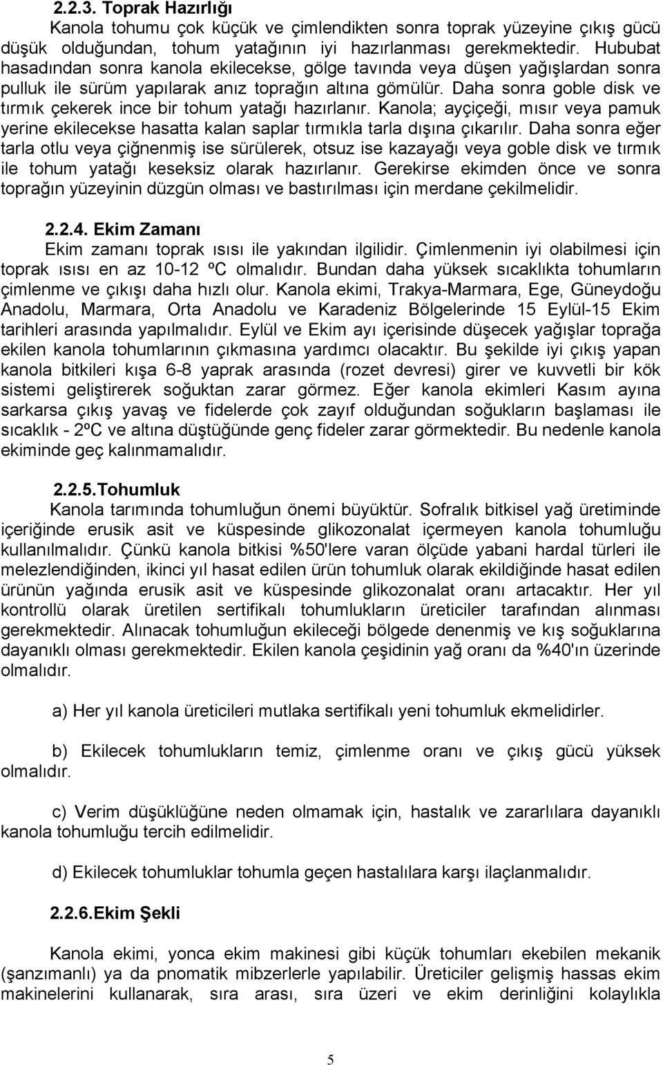 Daha sonra goble disk ve tırmık çekerek ince bir tohum yatağı hazırlanır. Kanola; ayçiçeği, mısır veya pamuk yerine ekilecekse hasatta kalan saplar tırmıkla tarla dışına çıkarılır.