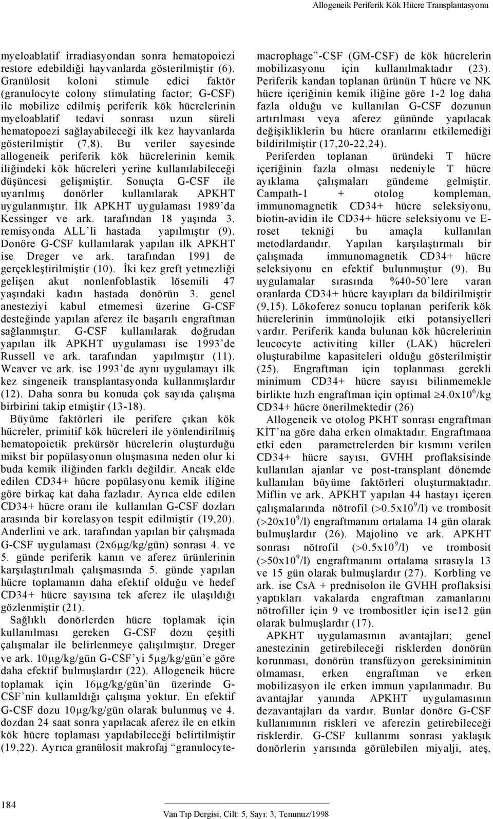 sağlayabileceği ilk kez hayvanlarda gösterilmiştir (7,8). Bu veriler sayesinde allogeneik periferik kök hücrelerinin kemik iliğindeki kök hücreleri yerine kullanılabileceği düşüncesi gelişmiştir.