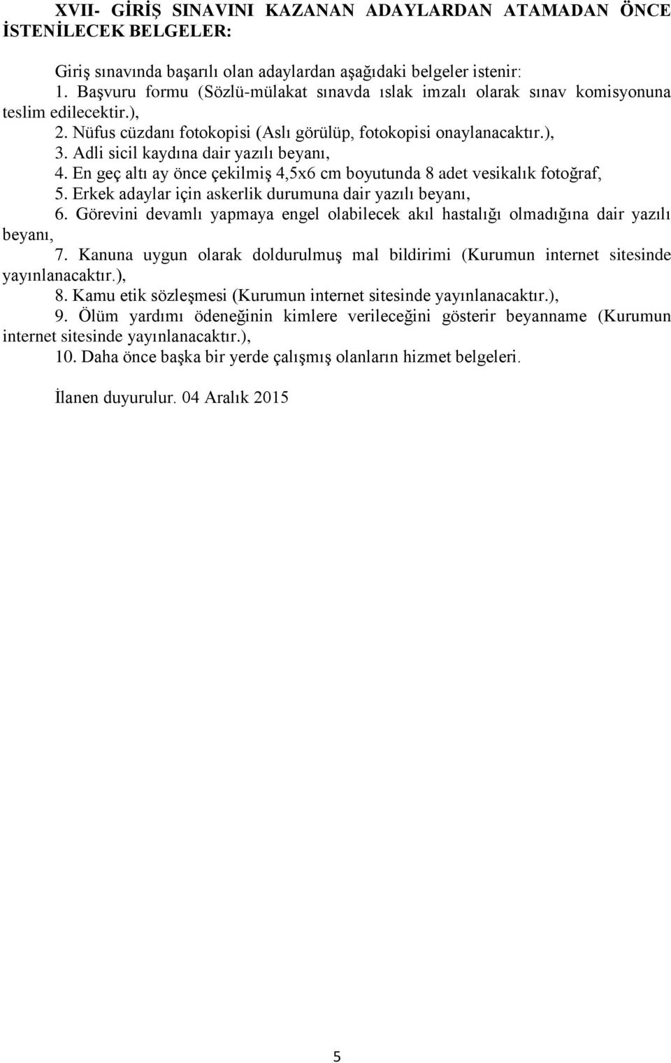 Adli sicil kaydına dair yazılı beyanı, 4. En geç altı ay önce çekilmiş 4,5x6 cm boyutunda 8 adet vesikalık fotoğraf, 5. Erkek adaylar için askerlik durumuna dair yazılı beyanı, 6.