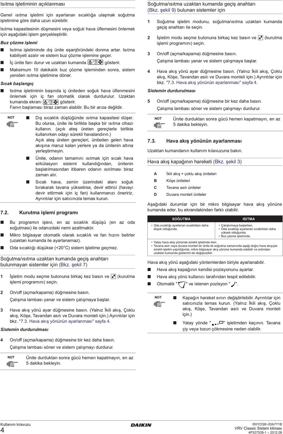 Isıtma kabiliyeti azalır ve sistem buz çözme işlemine geçer. İç ünite fanı durur ve uzaktan kumanda gösterir. Maksimum 0 dakikalık buz çözme işleminden sonra, sistem yeniden ısıtma işletimine döner.