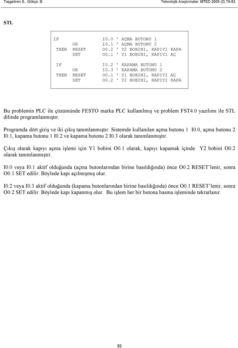 2 ' Y2 BOBINI, KAPIYI KAPA Bu problemin PLC ile çözümünde FESTO marka PLC kullanılmış ve problem FST4.0 yazılımı ile STL dilinde programlanmıştır. Programda dört giriş ve iki çıkış tanımlanmıştır.