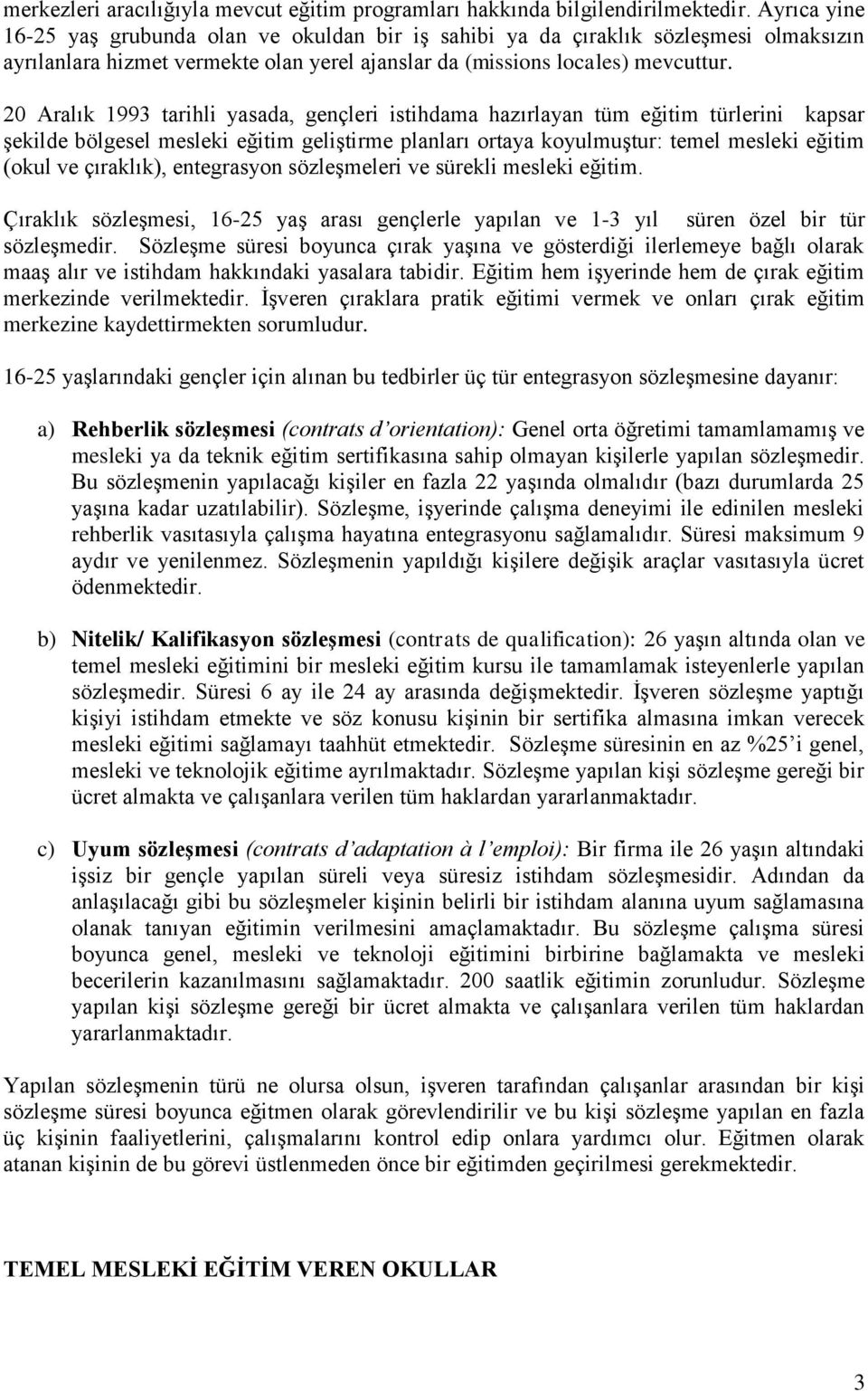 20 Aralık 1993 tarihli yasada, gençleri istihdama hazırlayan tüm eğitim türlerini kapsar şekilde bölgesel mesleki eğitim geliştirme planları ortaya koyulmuştur: temel mesleki eğitim (okul ve