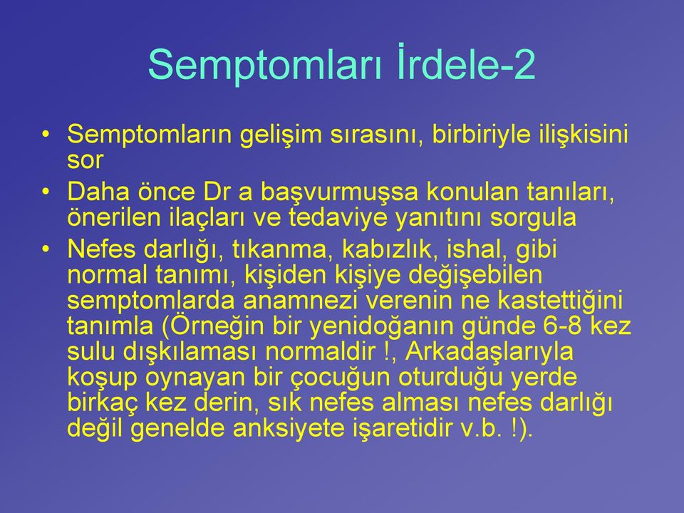 semptomlarda anamnezi verenin ne kastettiğini tanımla (Örneğin bir yenidoğanın günde 6-8 kez sulu dışkılaması normaldir!