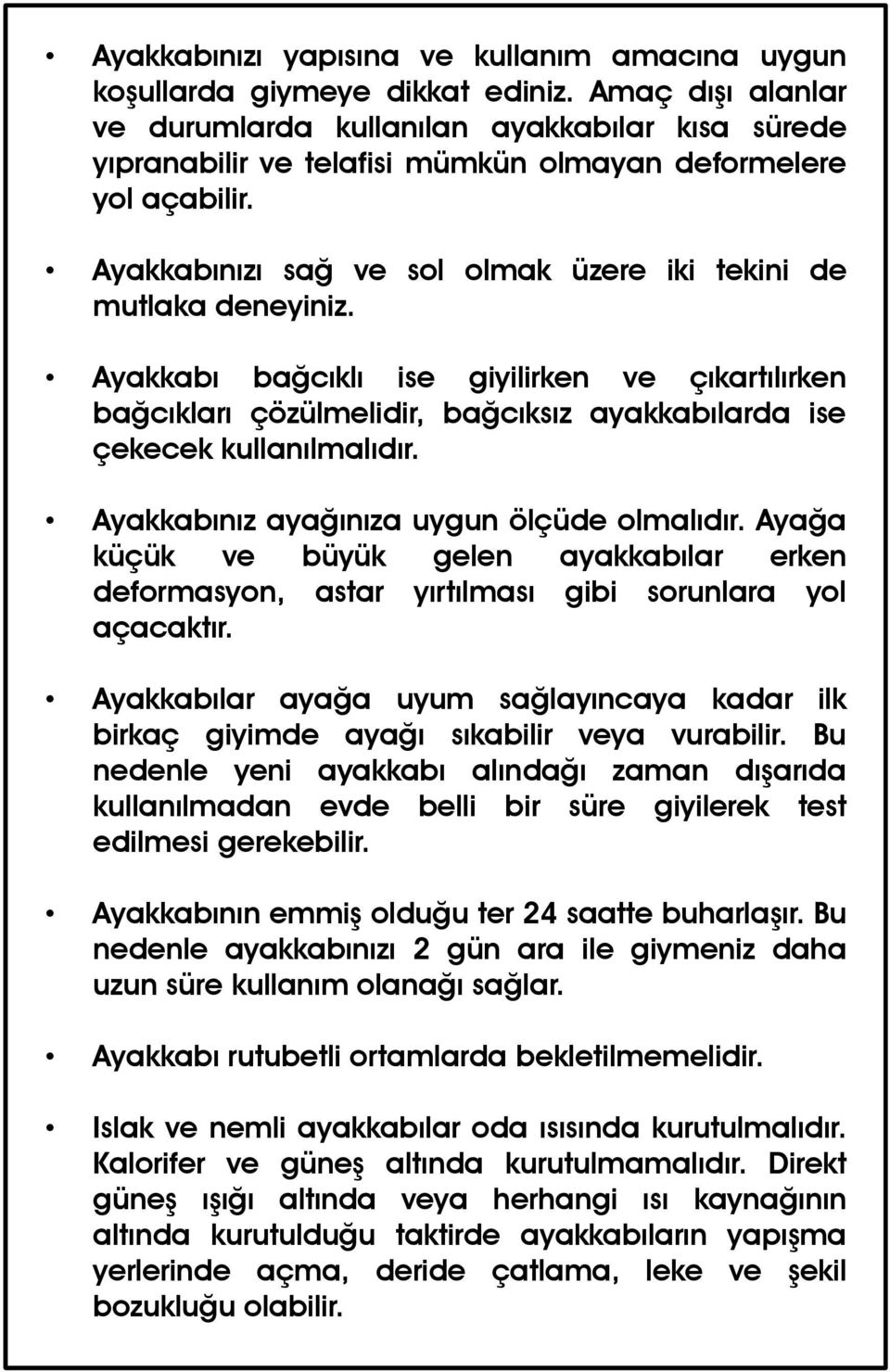 Ayakkabınızı sağ ve sol olmak üzere iki tekini de mutlaka deneyiniz. Ayakkabı bağcıklı ise giyilirken ve çıkartılırken bağcıkları çözülmelidir, bağcıksız ayakkabılarda ise çekecek kullanılmalıdır.