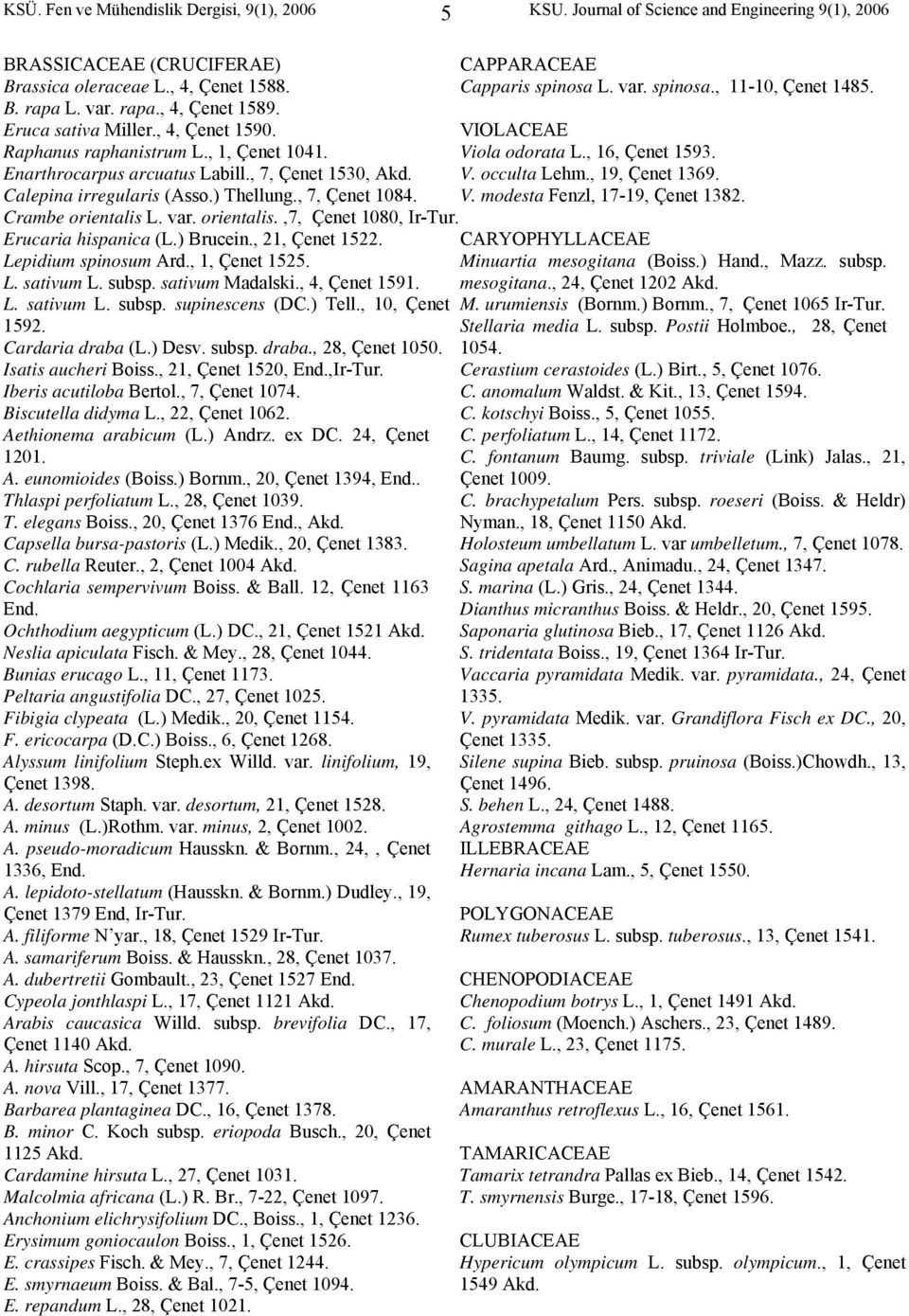 Crambe orientalis L. var. orientalis.,7, Çenet 1080, Ir- Erucaria hispanica (L.) Brucein., 21, Çenet 1522. Lepidium spinosum Ard., 1, Çenet 1525. L. sativum L. subsp. sativum Madalski., 4, Çenet 1591.