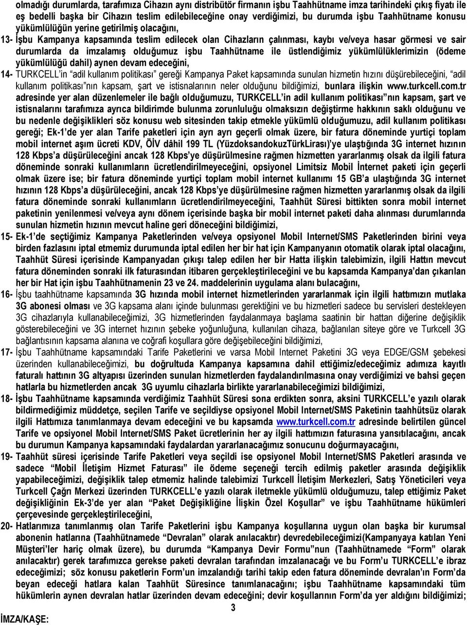 olduğumuz işbu Taahhütname ile üstlendiğimiz yükümlülüklerimizin (ödeme yükümlülüğü dahil) aynen devam edeceğini, 14- TURKCELL in adil kullanım politikası gereği Kampanya Paket kapsamında sunulan