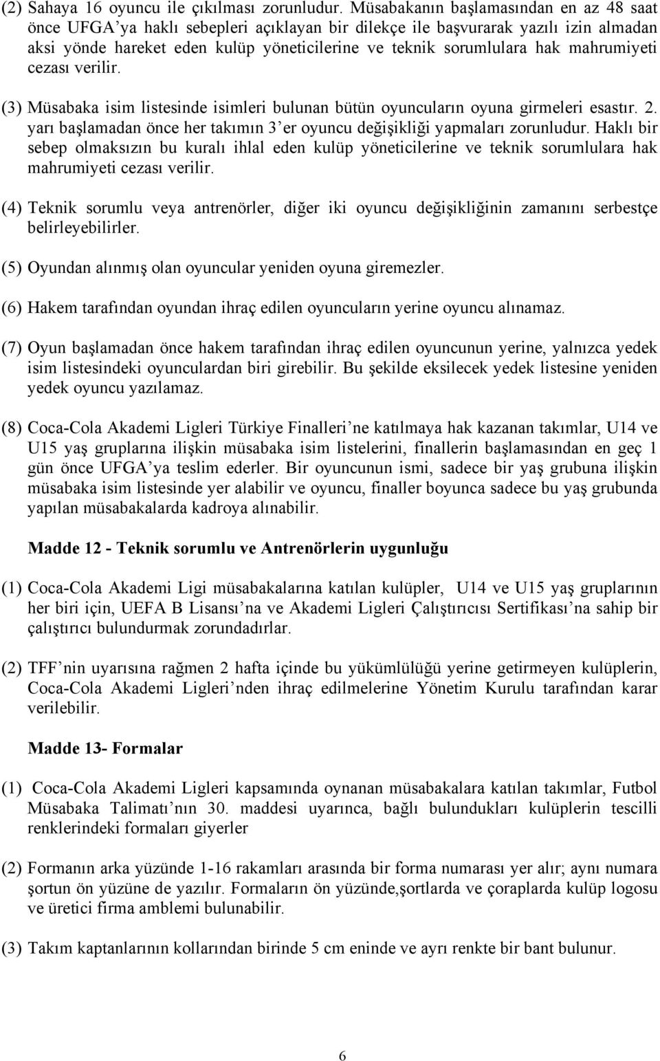 mahrumiyeti cezası verilir. (3) Müsabaka isim listesinde isimleri bulunan bütün oyuncuların oyuna girmeleri esastır. 2. yarı başlamadan önce her takımın 3 er oyuncu değişikliği yapmaları zorunludur.