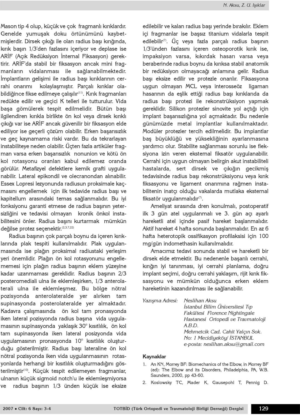 ARÝF'da stabil bir fiksasyon ancak mini fragmanlarýn vidalanmasý ile saðlanabilmektedir. Ýmplantlarýn geliþimi ile radius baþý kýrýklarýnýn cerrahi onarýmý kolaylaþmýþtýr.