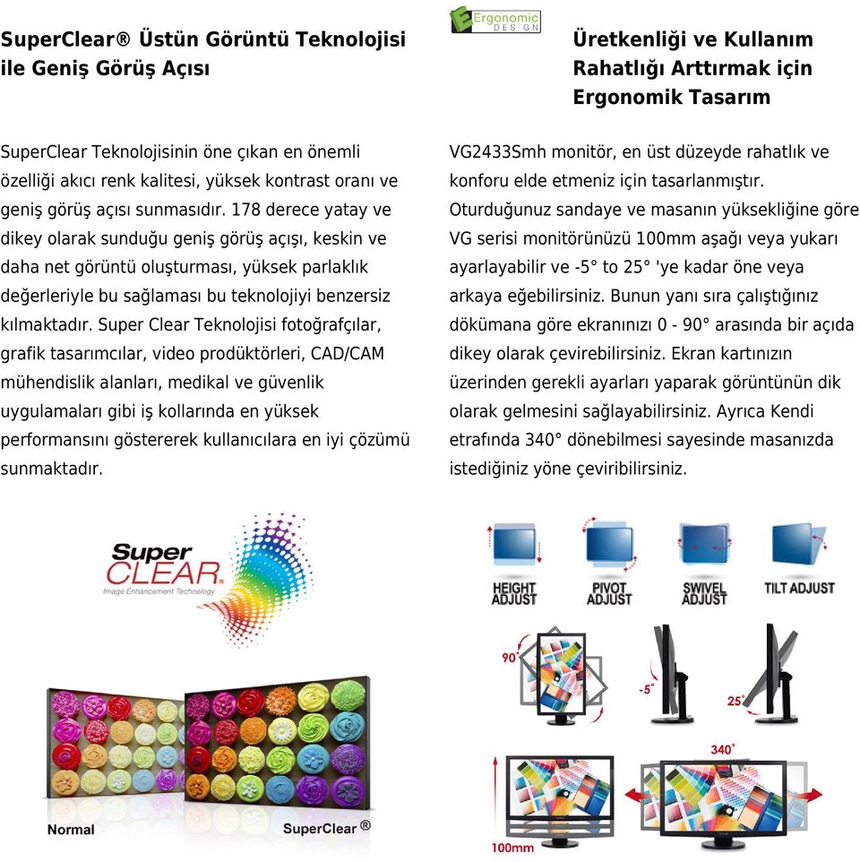 178 derece yatay ve Oturduğunuz sandaye ve masanın yüksekliğine göre dikey olarak sunduğu geniş görüş açışı, keskin ve VG serisi monitörünüzü 100mm aşağı veya yukarı daha net görüntü oluşturması,