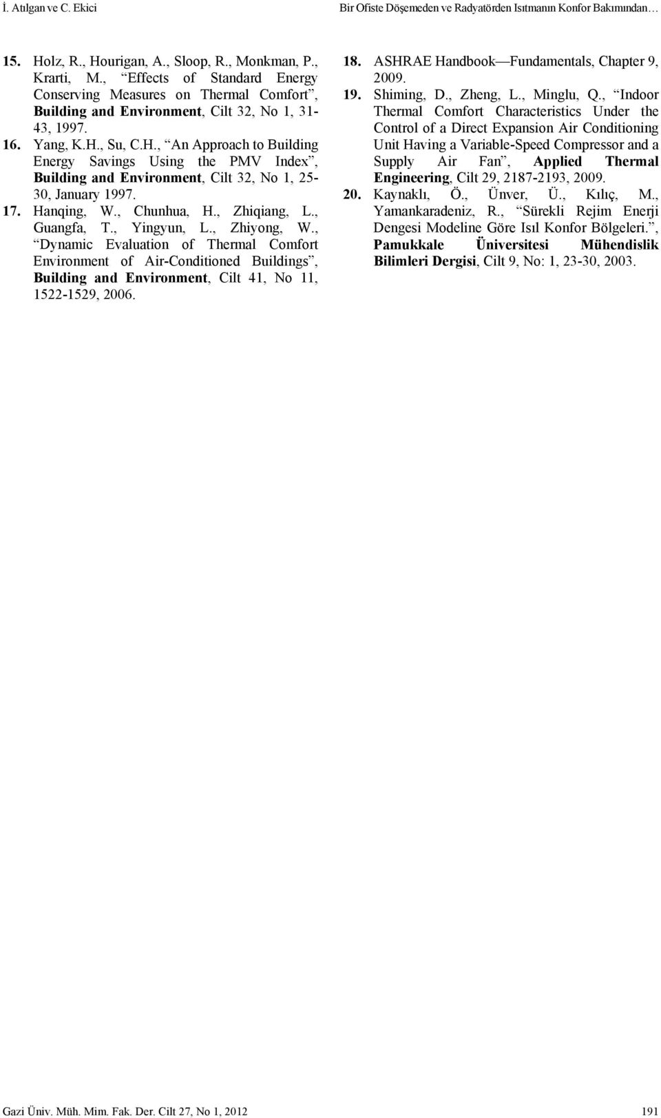 , Su, C.H., An Approach to Building Energy Savings Using the PMV Index, Building and Environment, Cilt 32, No 1, 25-30, January 1997. 17. Hanqing, W., Chunhua, H., Zhiqiang, L., Guangfa, T.