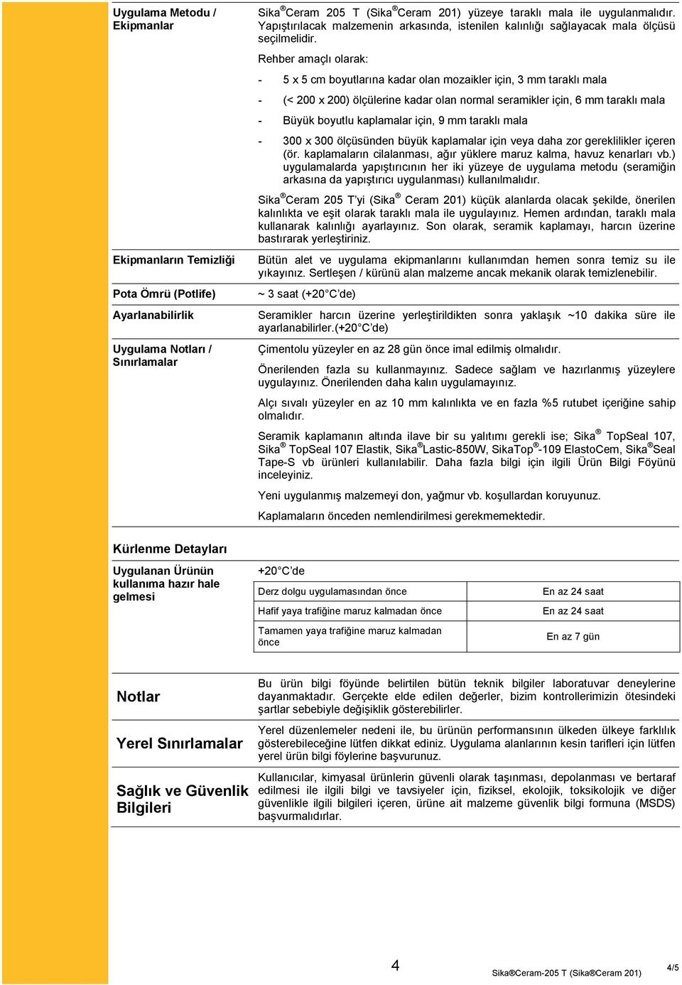 Rehber amaçlı olarak: - 5 x 5 cm boyutlarına kadar olan mozaikler için, 3 mm taraklı mala - (< 200 x 200) ölçülerine kadar olan normal seramikler için, 6 mm taraklı mala - Büyük boyutlu kaplamalar