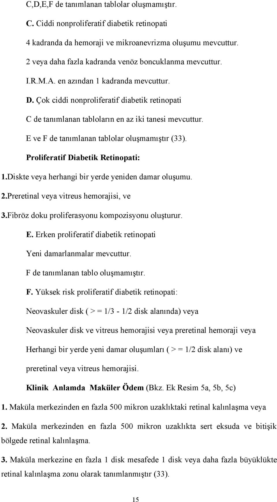 Çok ciddi nonproliferatif diabetik retinopati C de tanımlanan tabloların en az iki tanesi mevcuttur. E ve F de tanımlanan tablolar oluşmamıştır (33). Proliferatif Diabetik Retinopati: 1.