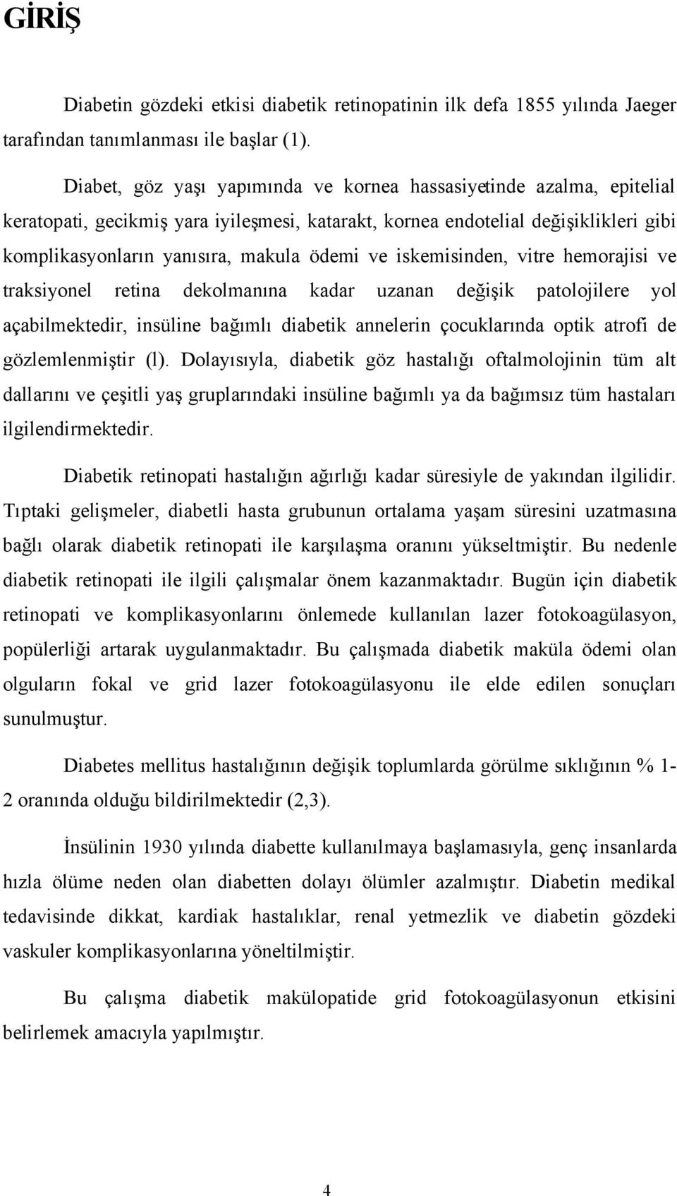 iskemisinden, vitre hemorajisi ve traksiyonel retina dekolmanına kadar uzanan değişik patolojilere yol açabilmektedir, insüline bağımlı diabetik annelerin çocuklarında optik atrofi de gözlemlenmiştir