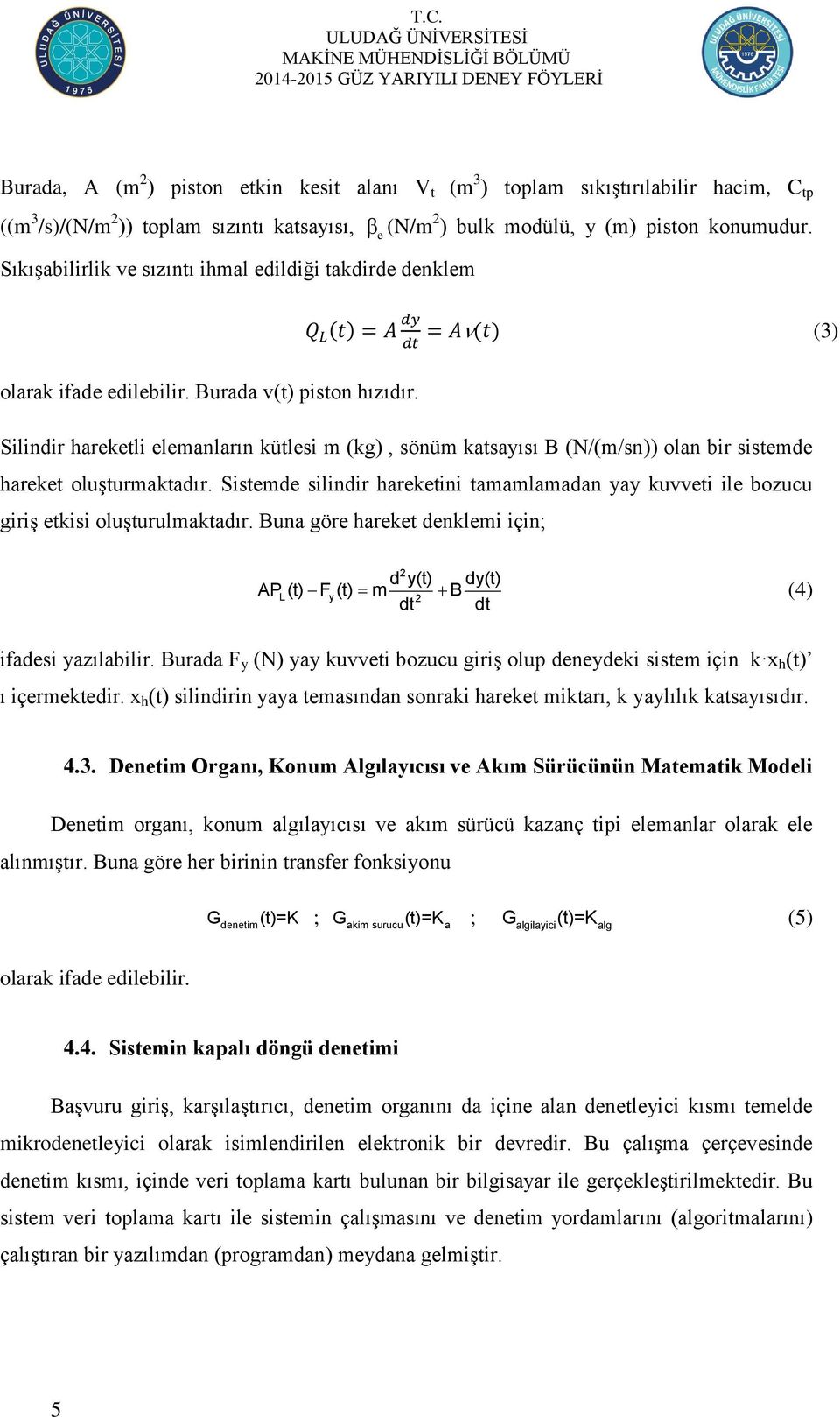 Silindir hareketli elemanların kütlesi m (kg), sönüm katsayısı B (N/(m/sn)) olan bir sistemde hareket oluģturmaktadır.