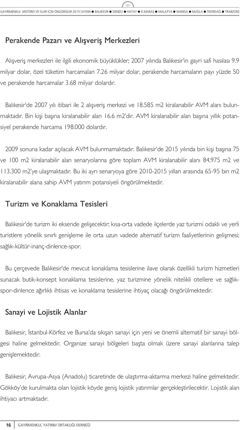 Bin kifi baf na kiraanabiir aan 16.6 m2 dir. AVM kiraanabiir aan baf na y k potansiye perakende harcama 198.000 doard r. 2009 sonna kadar aç acak AVM bnmamaktad r.