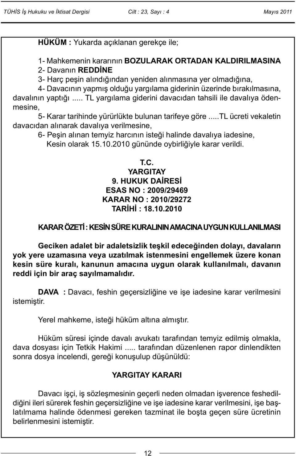 ..tl ücreti vekaletin davacıdan alınarak davalıya verilmesine, 6- Peşin alınan temyiz harcının isteği halinde davalıya iadesine, Kesin olarak 15.10.2010 gününde oybirliğiyle karar verildi. T.C.