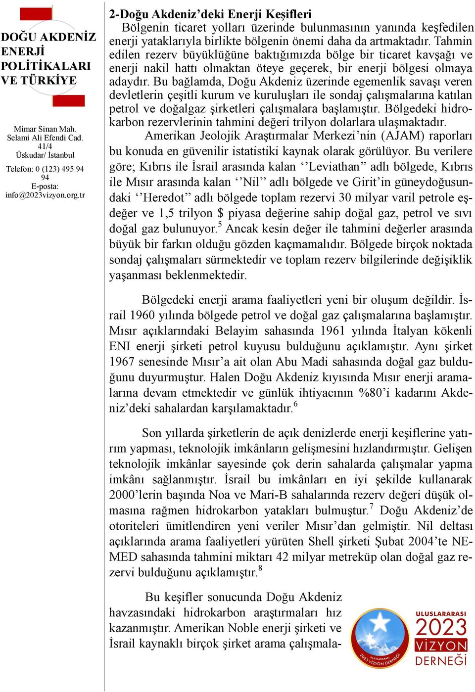 Bu bağlamda, Doğu Akdeniz üzerinde egemenlik savaşı veren devletlerin çeşitli kurum ve kuruluşları ile sondaj çalışmalarına katılan petrol ve doğalgaz şirketleri çalışmalara başlamıştır.