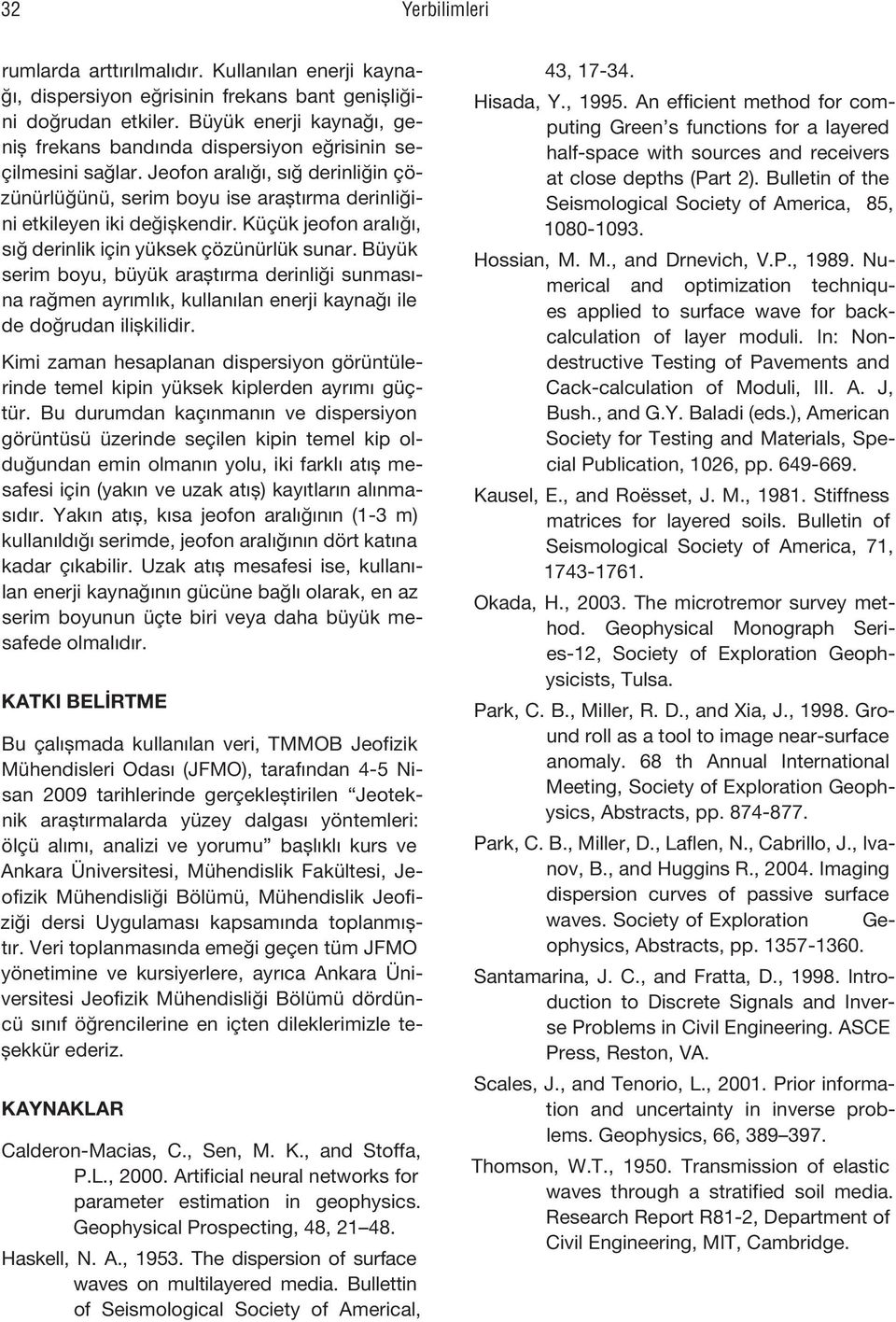 Küçük jeofon aralığı, sığ derinlik için yüksek çözünürlük sunar. Büyük serim boyu, büyük araştırma derinliği sunmasına rağmen ayrımlık, kullanılan enerji kaynağı ile de doğrudan ilişkilidir.