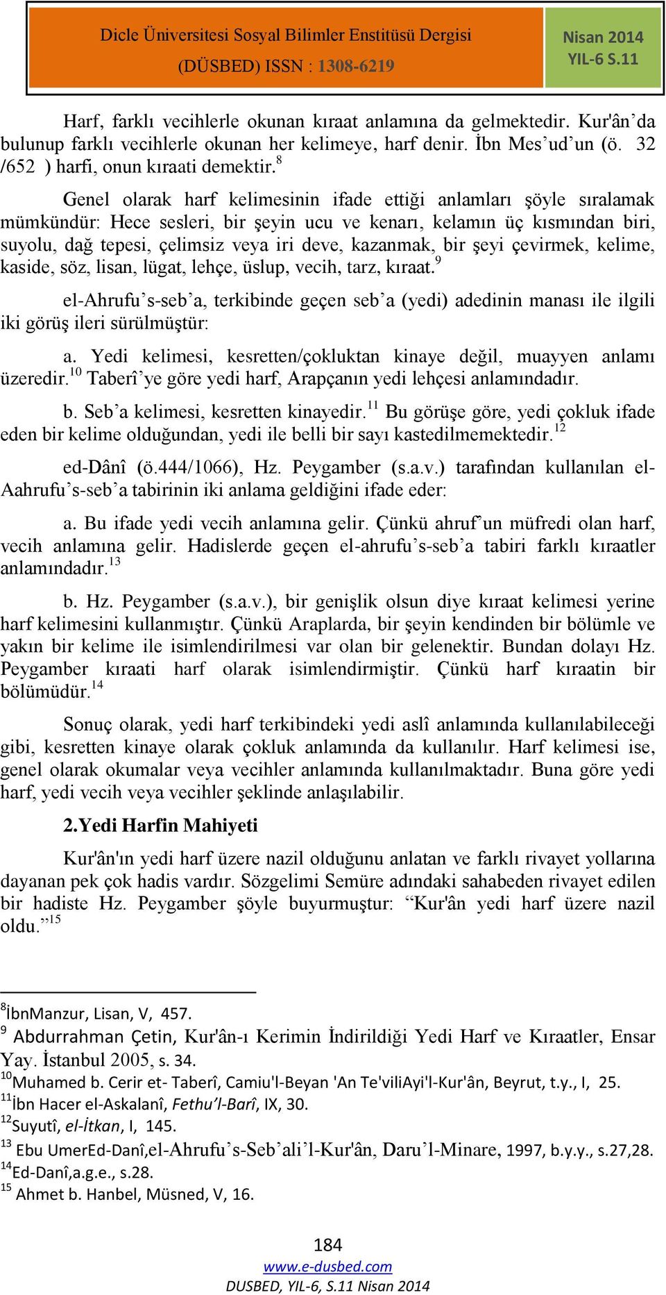 8 Genel olarak harf kelimesinin ifade ettiği anlamları şöyle sıralamak mümkündür: Hece sesleri, bir şeyin ucu ve kenarı, kelamın üç kısmından biri, suyolu, dağ tepesi, çelimsiz veya iri deve,