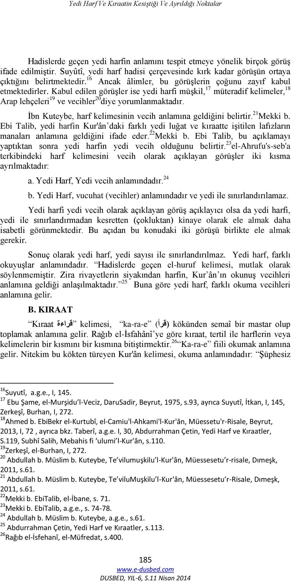 Kabul edilen görüşler ise yedi harfi müşkil, 17 müteradif kelimeler, 18 Arap lehçeleri 19 ve vecihler 20 diye yorumlanmaktadır. İbn Kuteybe, harf kelimesinin vecih anlamına geldiğini belirtir.