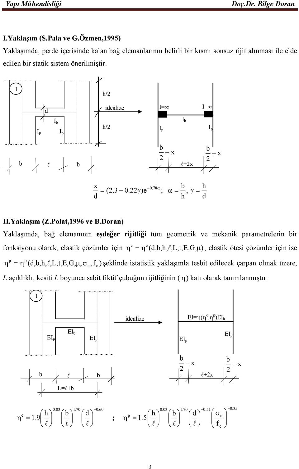 Doran) Yaklaşımda, bağ elemanının eşdeğer rijitliği tüm geometrik ve mekanik parametrelerin bir e fonksiyonu olarak, elastik çözümler için η = η e (d,b,h, l,l,t,e,g, µ ), elastik ötesi çözümler için