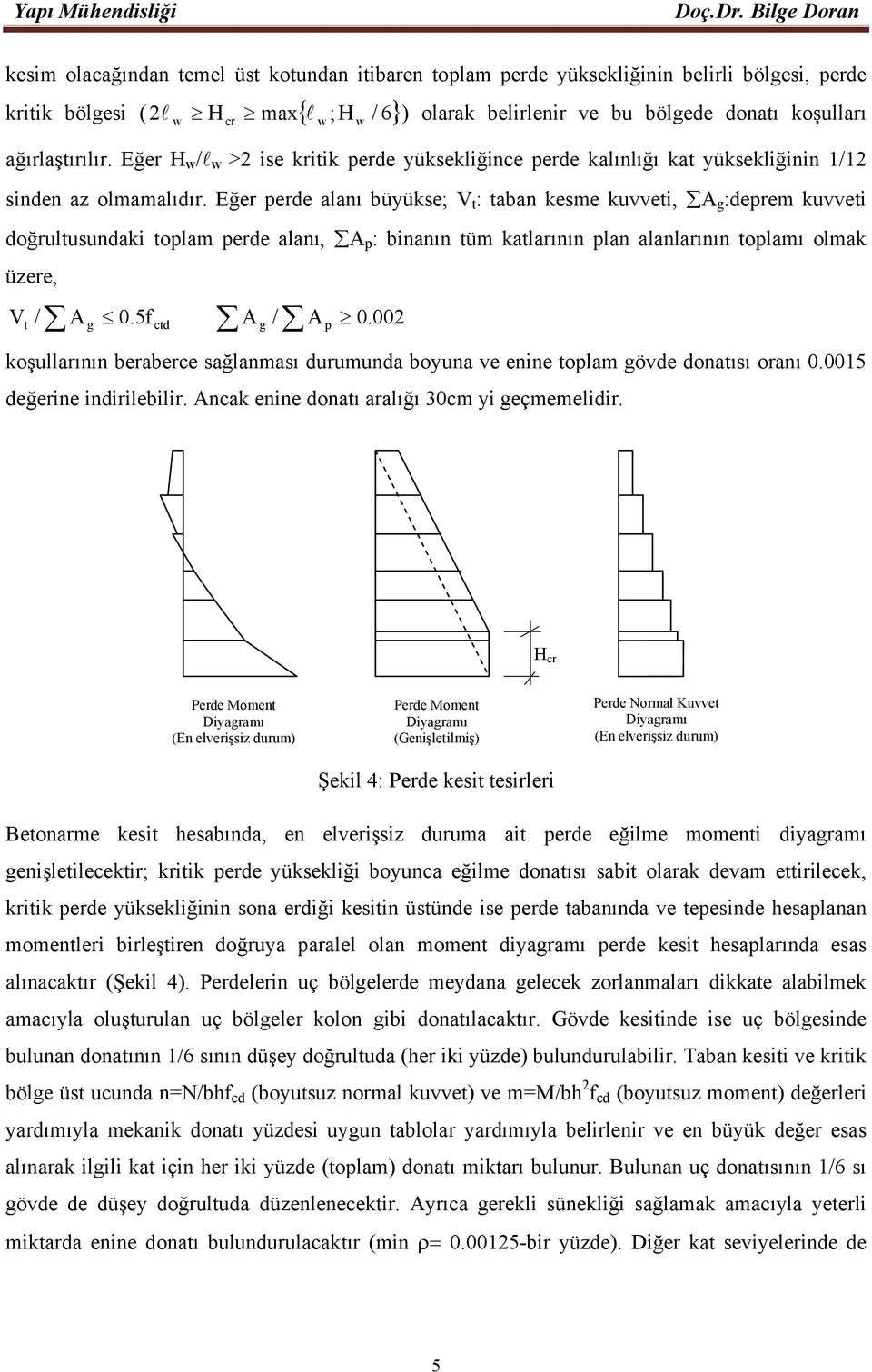 Eğer perde alanı büyükse; V t : taban kesme kuvveti, A g :deprem kuvveti doğrultusundaki toplam perde alanı, A p : binanın tüm katlarının plan alanlarının toplamı olmak üzere, V t / A g 0.