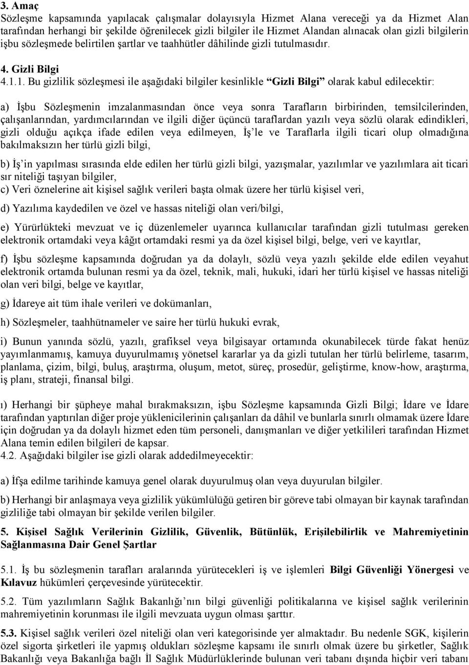 1. Bu gizlilik sözleşmesi ile aşağıdaki bilgiler kesinlikle Gizli Bilgi olarak kabul edilecektir: a) İşbu Sözleşmenin imzalanmasından önce veya sonra Tarafların birbirinden, temsilcilerinden,