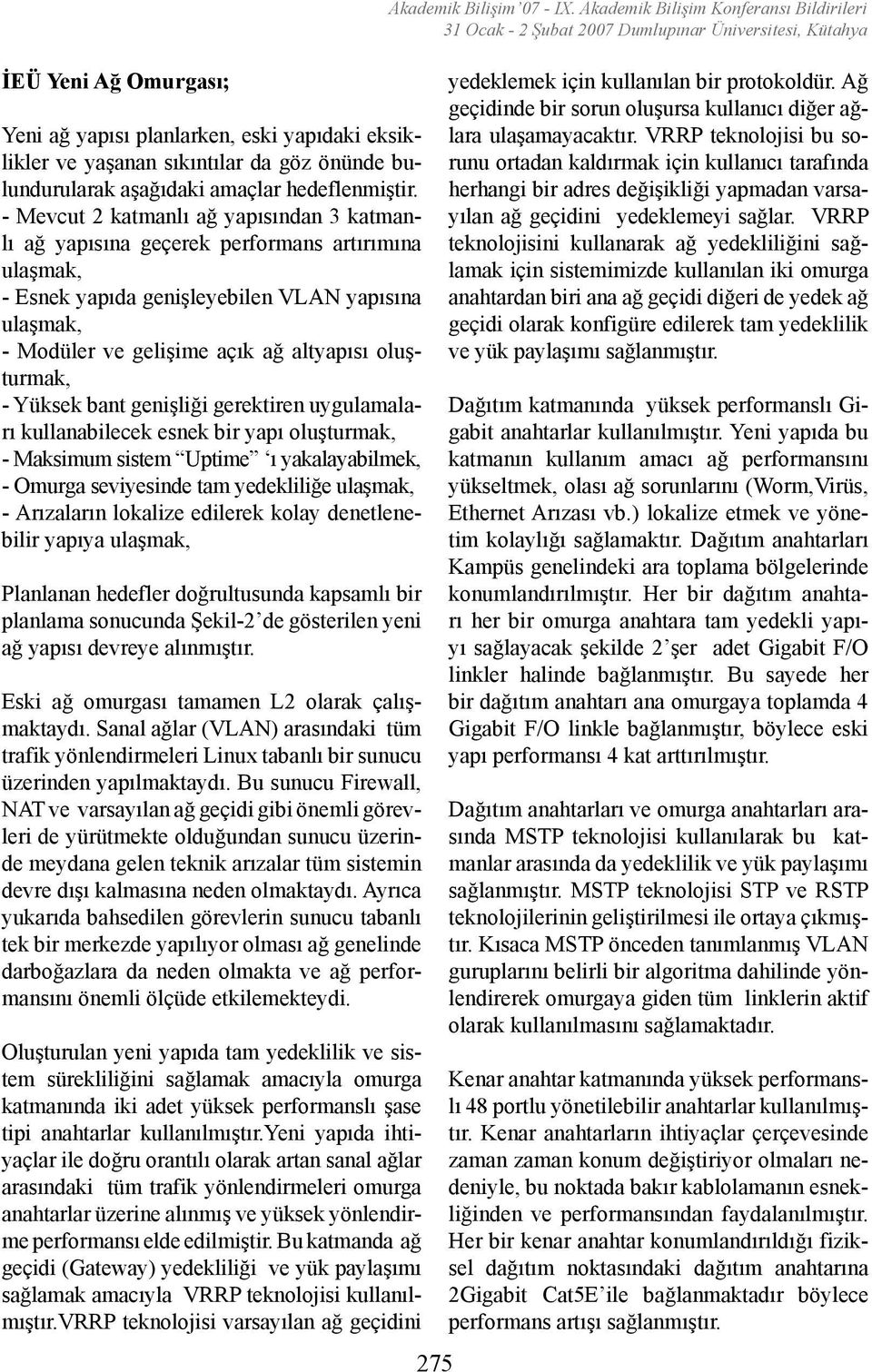 oluşturmak, - Yüksek bant genişliği gerektiren uygulamaları kullanabilecek esnek bir yapı oluşturmak, - Maksimum sistem Uptime ı yakalayabilmek, - Omurga seviyesinde tam yedekliliğe ulaşmak, -