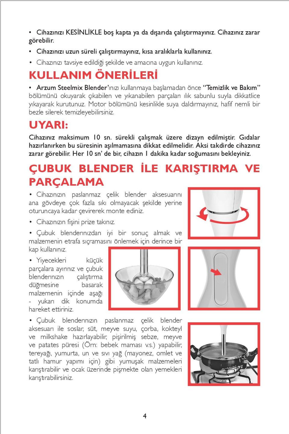 KULLANIM ÖNERİLERİ Arzum Steelmix Blender ınızı kullanmaya başlamadan önce Temizlik ve Bakım bölümünü okuyarak çıkabilen ve yıkanabilen parçaları ılık sabunlu suyla dikkatlice yıkayarak kurutunuz.