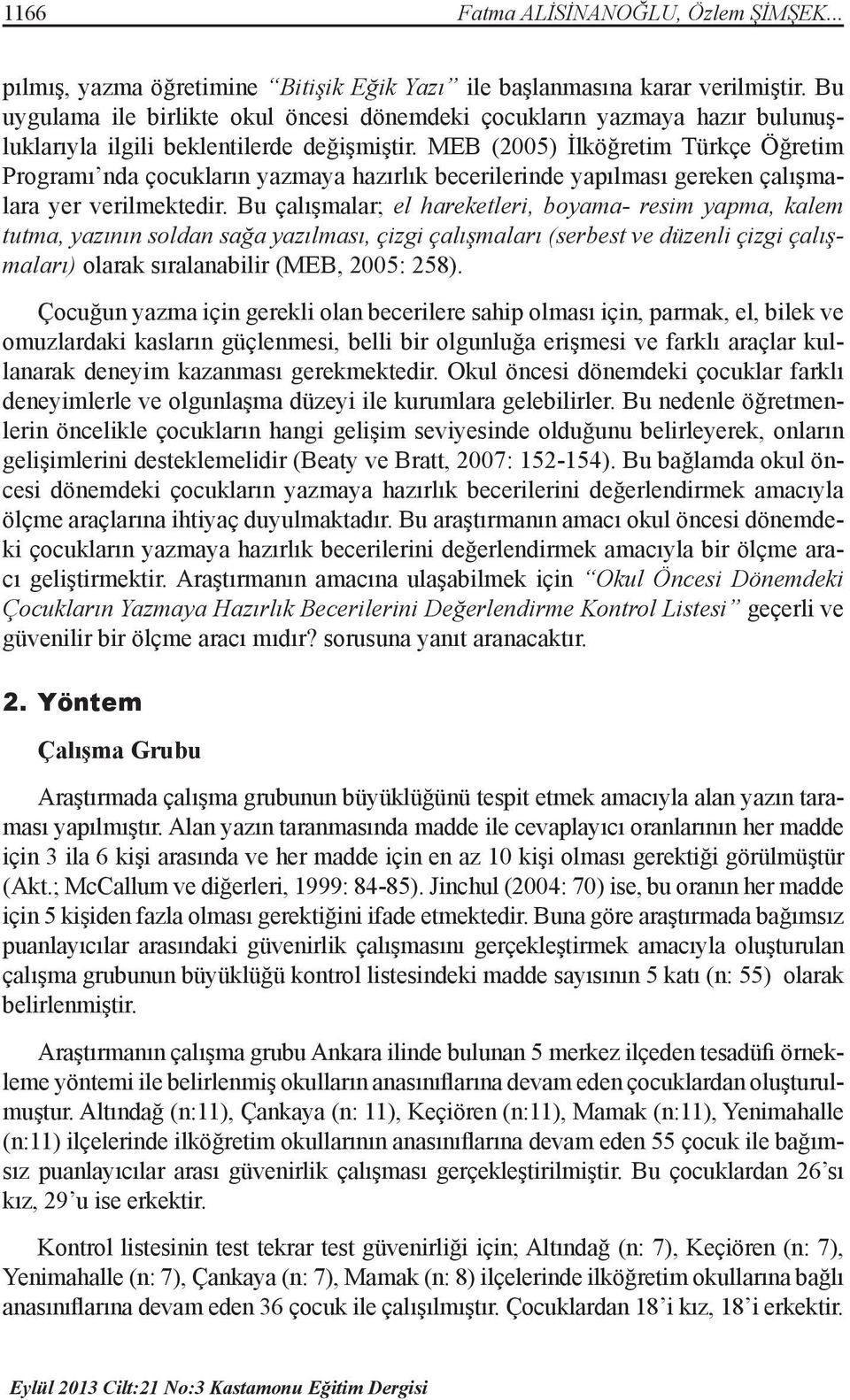 MEB (2005) İlköğretim Türkçe Öğretim Programı nda çocukların yazmaya hazırlık becerilerinde yapılması gereken çalışmalara yer verilmektedir.