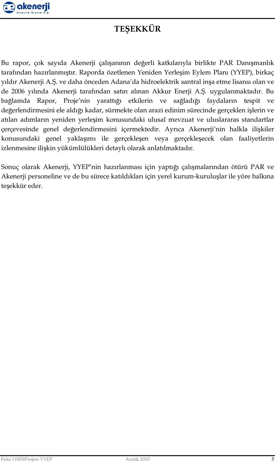 ve daha önceden Adana da hidroelektrik santral inşa etme lisansı olan ve de 2006 yılında Akenerji tarafından satın alınan Akkur Enerji A.Ş. uygulanmaktadır.