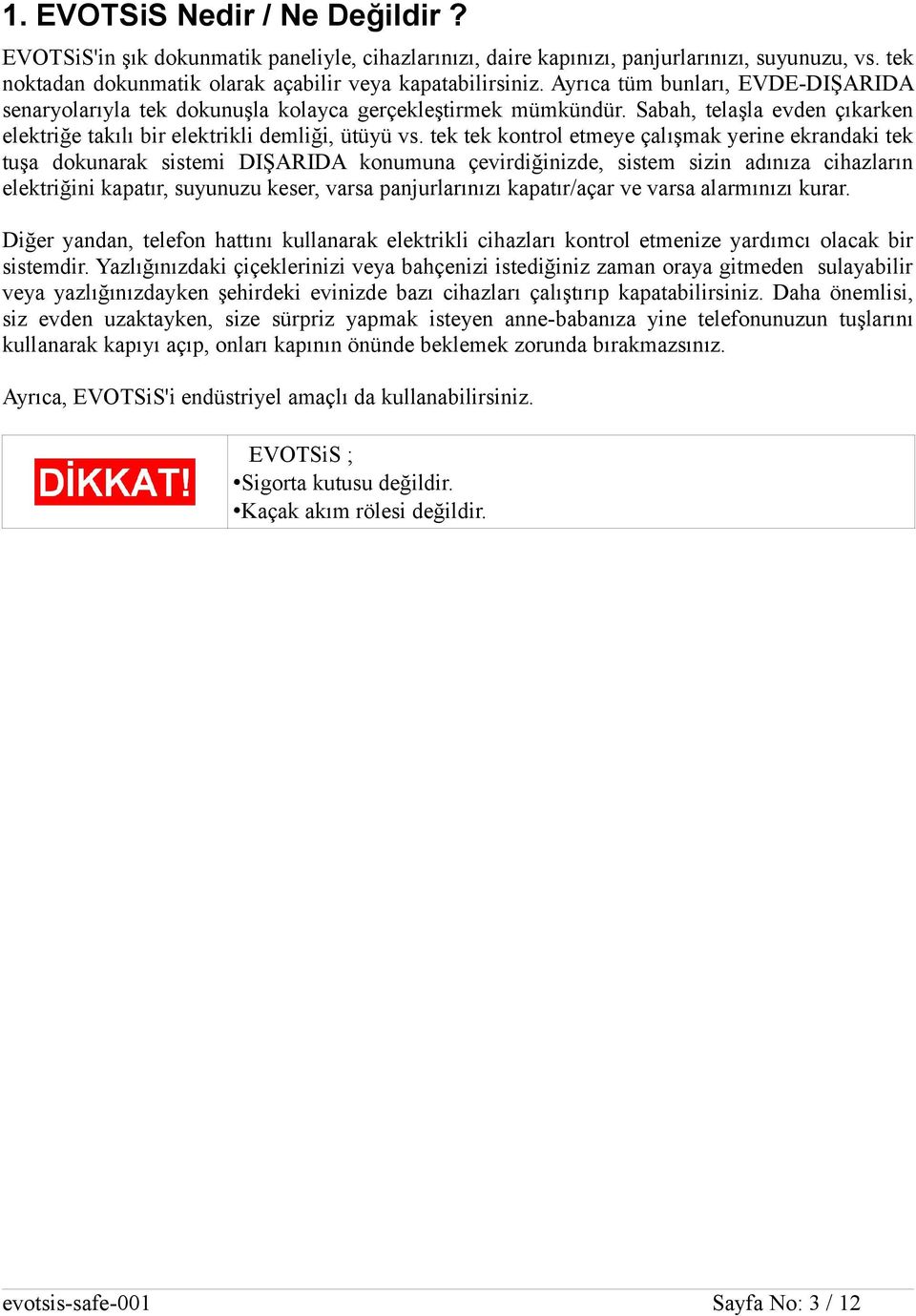 tek tek kontrol etmeye çalışmak yerine ekrandaki tek tuşa dokunarak sistemi DIŞARIDA konumuna çevirdiğinizde, sistem sizin adınıza cihazların elektriğini kapatır, suyunuzu keser, varsa panjurlarınızı