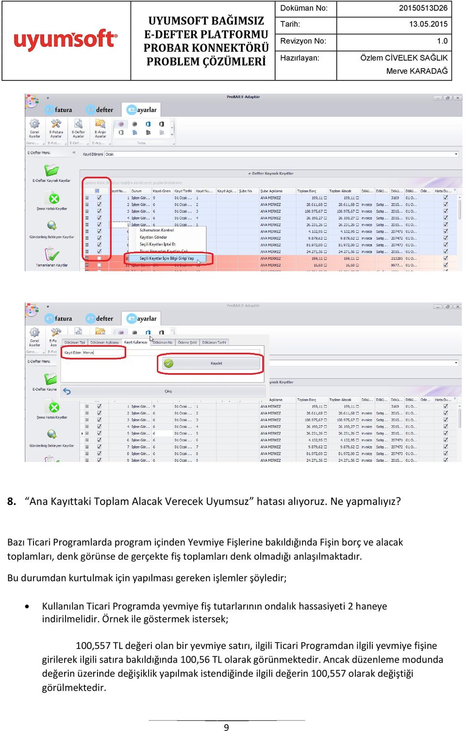 Bu durumdan kurtulmak için yapılması gereken işlemler şöyledir; Kullanılan Ticari Programda yevmiye fiş tutarlarının ondalık hassasiyeti 2 haneye indirilmelidir.