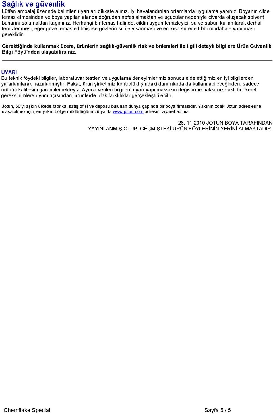 Herhangi bir temas halinde, cildin uygun temizleyici, su ve sabun kullanılarak derhal temizlenmesi, eğer göze temas edilmiş ise gözlerin su ile yıkanması ve en kısa sürede tıbbi müdahale yapılması