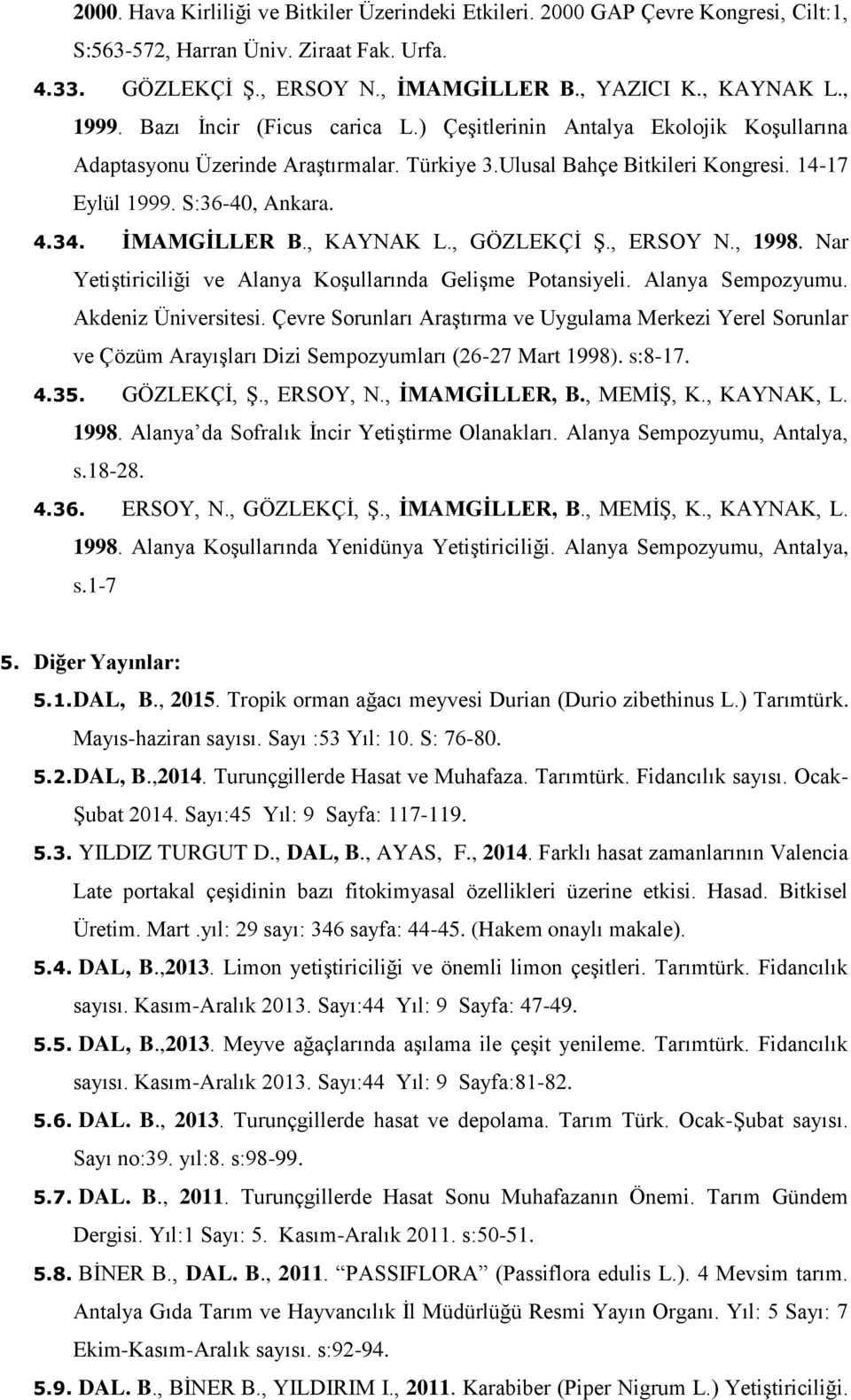 İMAMGİLLER B., KAYNAK L., GÖZLEKÇİ Ş., ERSOY N., 1998. Nar Yetiştiriciliği ve Alanya Koşullarında Gelişme Potansiyeli. Alanya Sempozyumu. Akdeniz Üniversitesi.