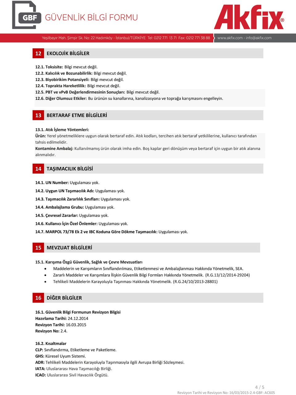 Diğer Olumsuz Etkiler: Bu ürünün su kanallarına, kanalizasyona ve toprağa karışmasını engelleyin. 13 BERTARAF ETME BİLGİLERİ 13.1. Atık İşleme Yöntemleri: Ürün: Yerel yönetmeliklere uygun olarak bertaraf edin.