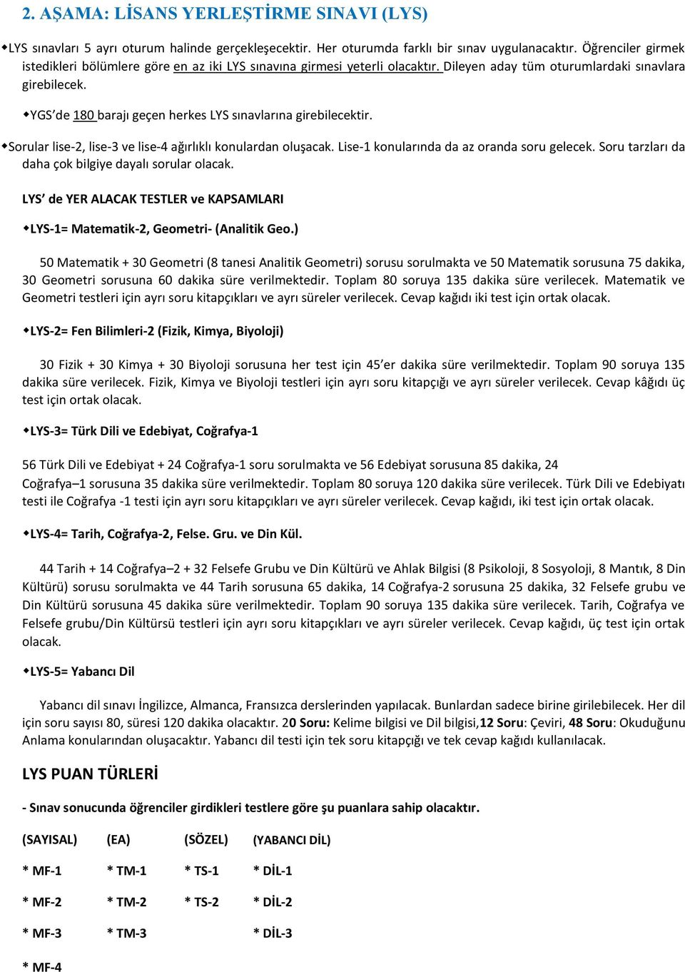 YGS de 180 barajı geçen herkes LYS sınavlarına girebilecektir. Sorular lise-2, lise-3 ve lise-4 ağırlıklı konulardan oluşacak. Lise-1 konularında da az oranda soru gelecek.