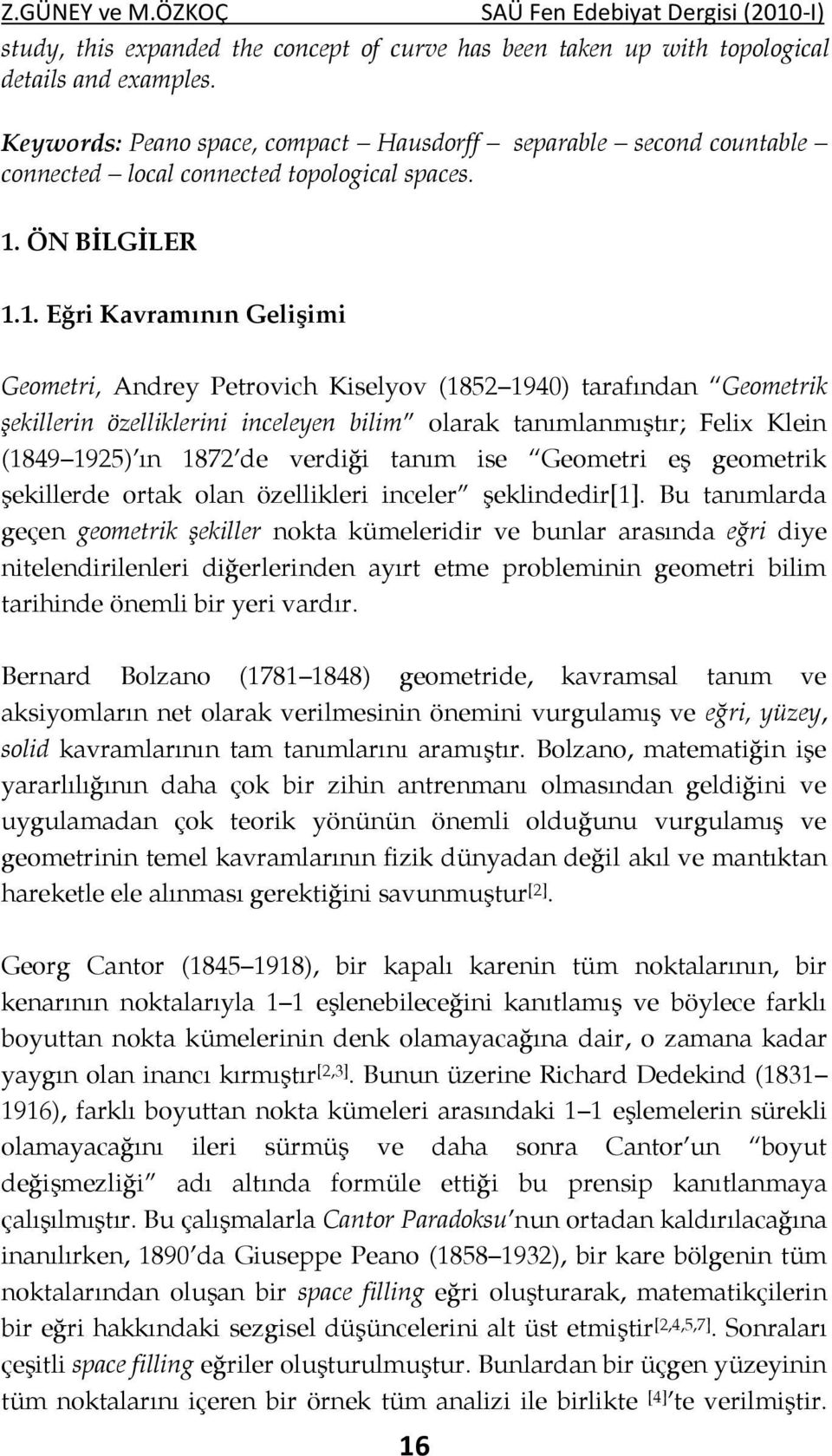 . Eğri Kavramıı Gelişimi Geometri, Adrey Petrovich Kiselyov (85 94) tarafıda Geometrik şekilleri özelliklerii iceleye bilim olarak taımlamıştır; Felix Klei (849 95) ı 87 de verdiği taım ise Geometri
